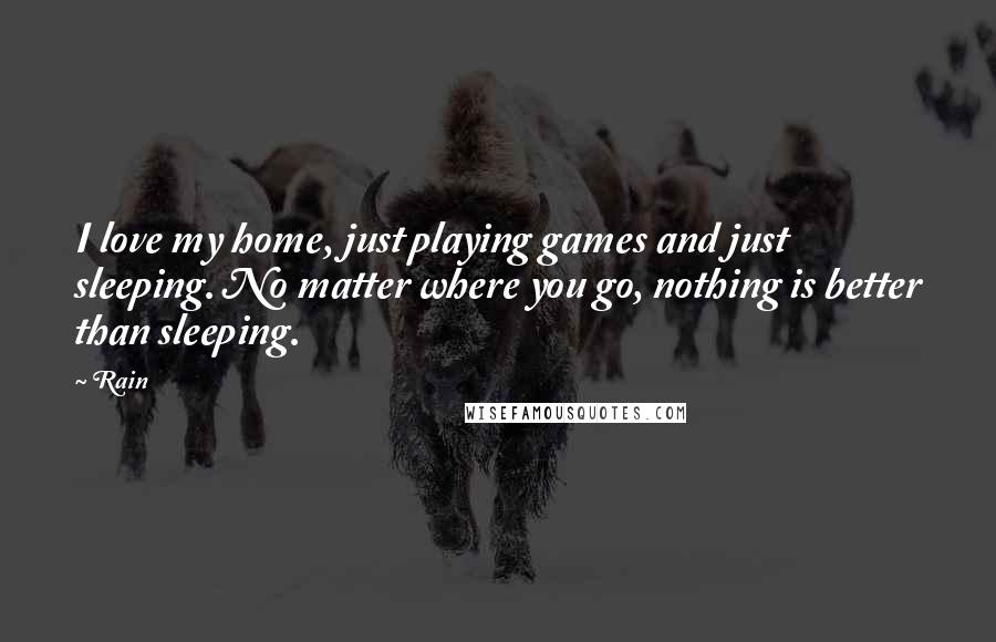 Rain Quotes: I love my home, just playing games and just sleeping. No matter where you go, nothing is better than sleeping.