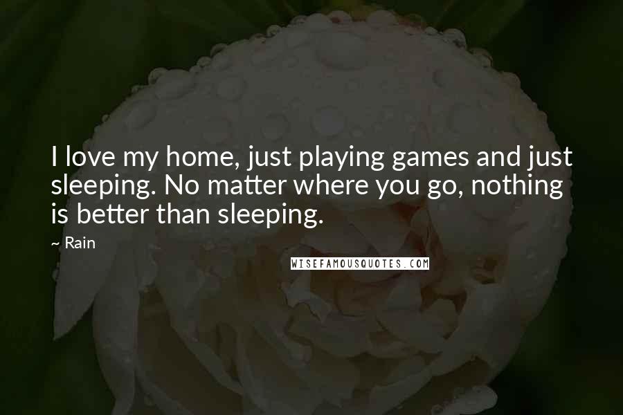 Rain Quotes: I love my home, just playing games and just sleeping. No matter where you go, nothing is better than sleeping.