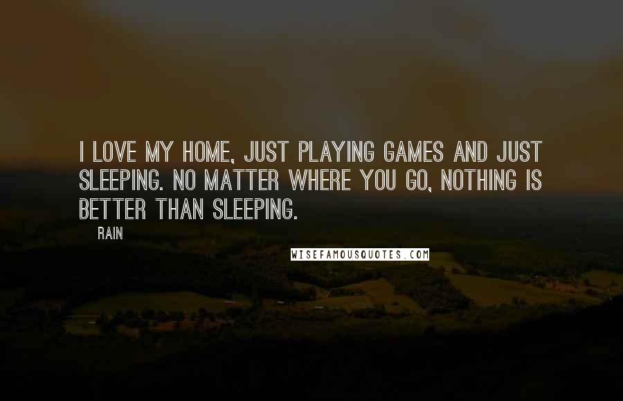 Rain Quotes: I love my home, just playing games and just sleeping. No matter where you go, nothing is better than sleeping.