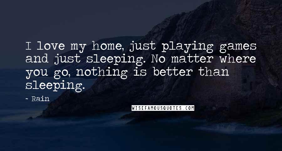 Rain Quotes: I love my home, just playing games and just sleeping. No matter where you go, nothing is better than sleeping.