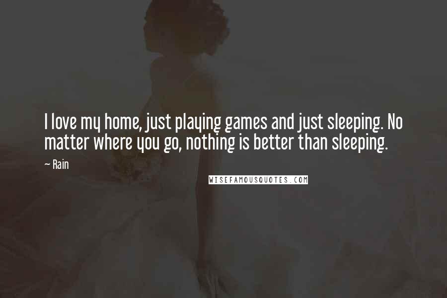 Rain Quotes: I love my home, just playing games and just sleeping. No matter where you go, nothing is better than sleeping.