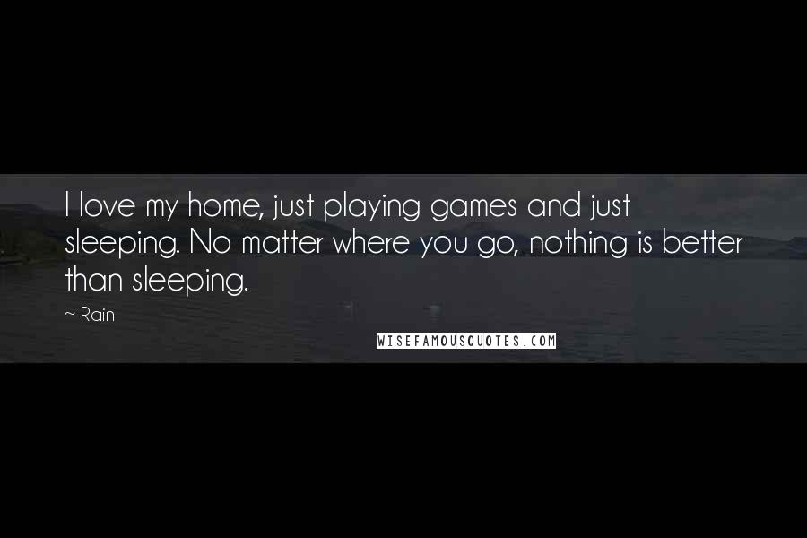 Rain Quotes: I love my home, just playing games and just sleeping. No matter where you go, nothing is better than sleeping.