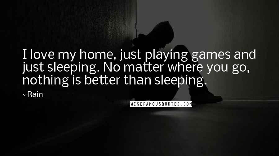 Rain Quotes: I love my home, just playing games and just sleeping. No matter where you go, nothing is better than sleeping.