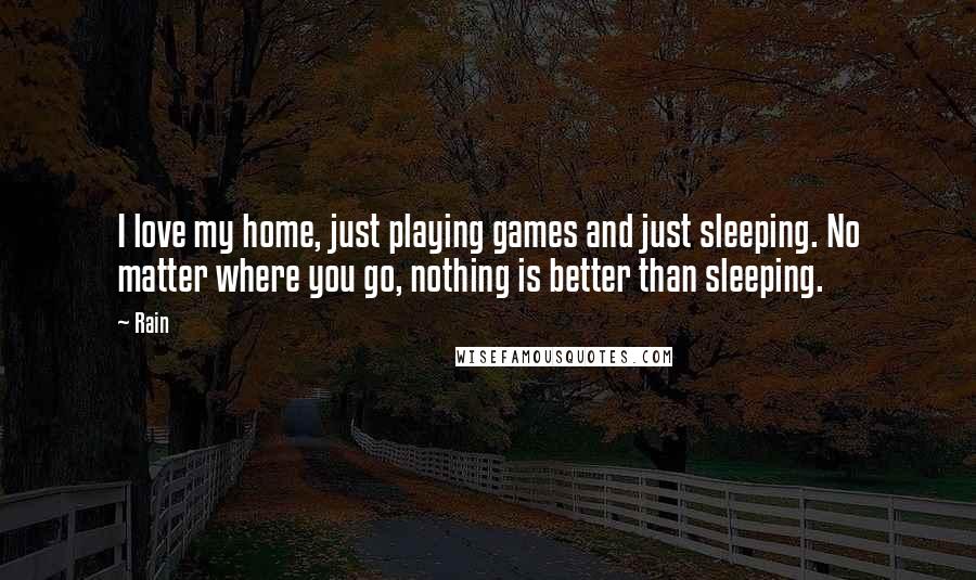 Rain Quotes: I love my home, just playing games and just sleeping. No matter where you go, nothing is better than sleeping.