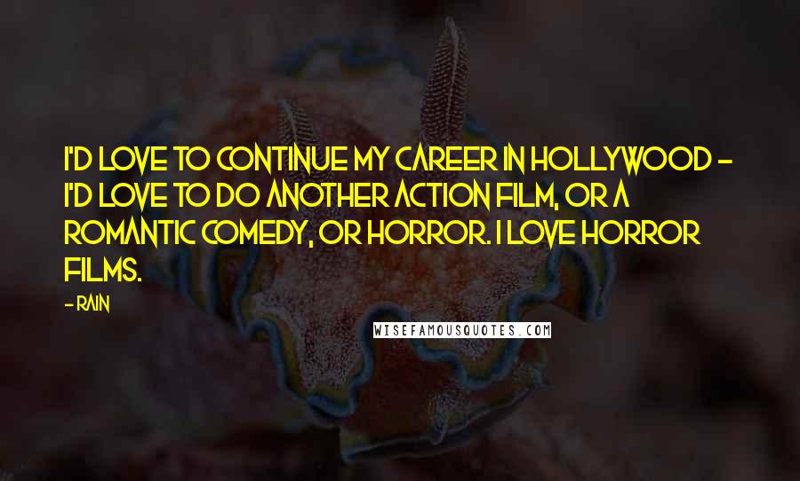 Rain Quotes: I'd love to continue my career in Hollywood - I'd love to do another action film, or a romantic comedy, or horror. I love horror films.