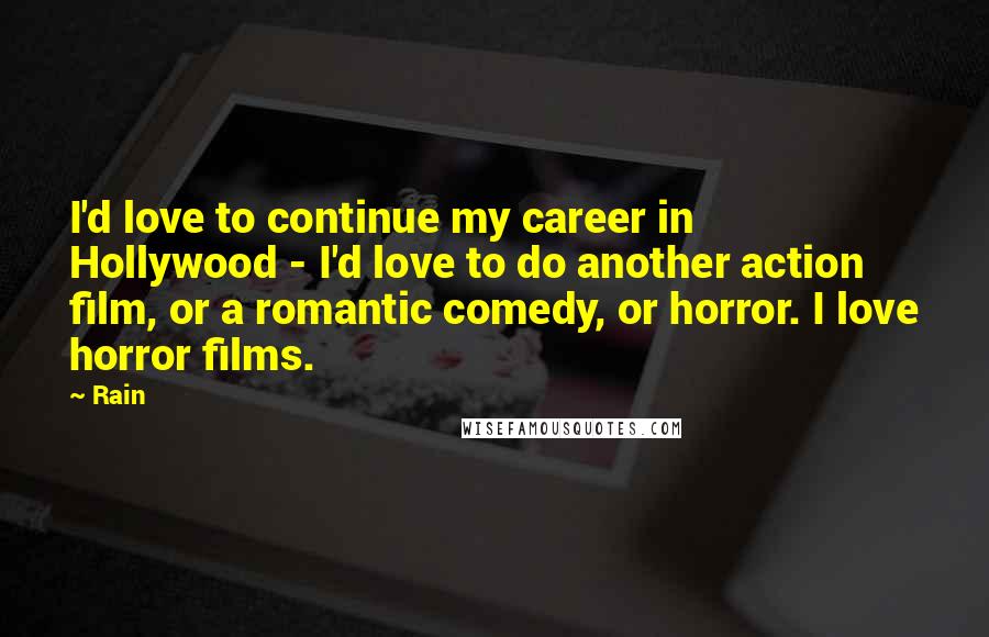 Rain Quotes: I'd love to continue my career in Hollywood - I'd love to do another action film, or a romantic comedy, or horror. I love horror films.