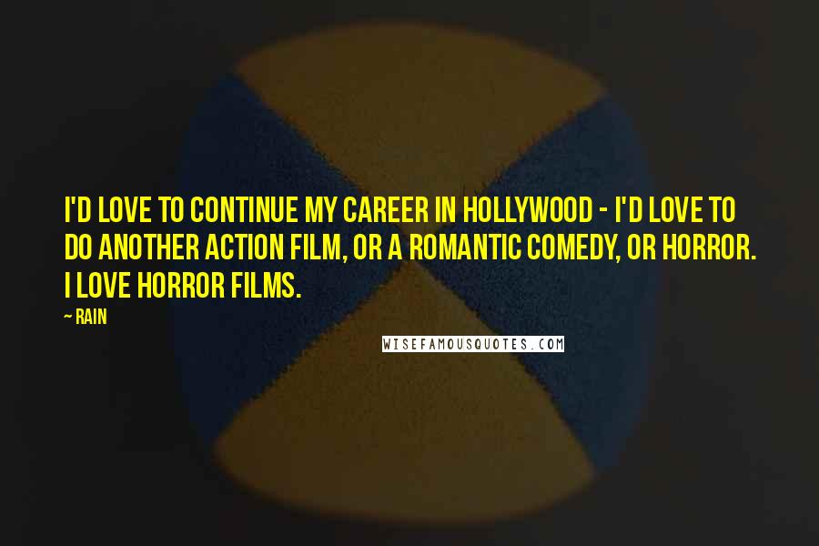Rain Quotes: I'd love to continue my career in Hollywood - I'd love to do another action film, or a romantic comedy, or horror. I love horror films.