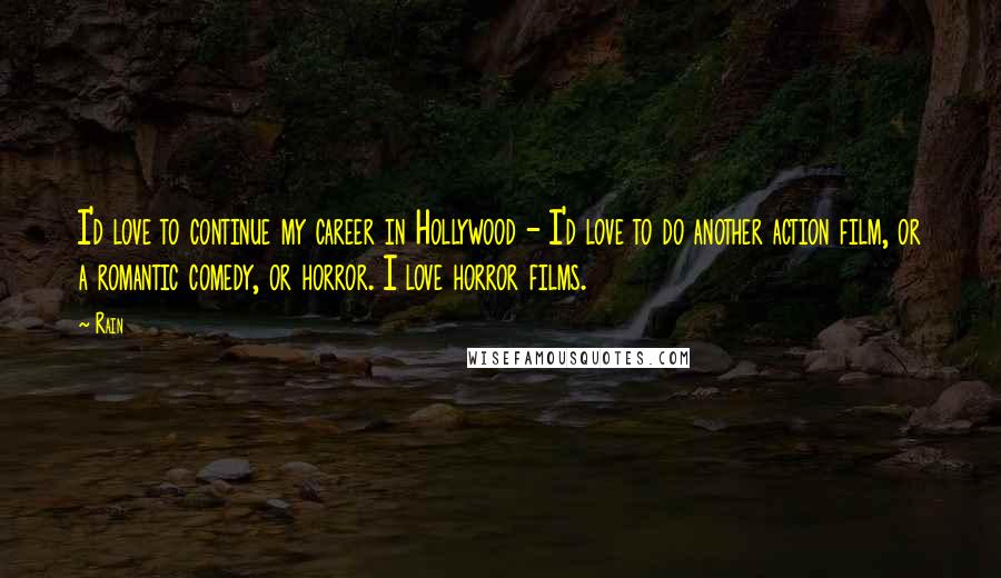Rain Quotes: I'd love to continue my career in Hollywood - I'd love to do another action film, or a romantic comedy, or horror. I love horror films.
