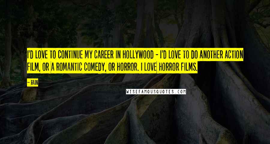 Rain Quotes: I'd love to continue my career in Hollywood - I'd love to do another action film, or a romantic comedy, or horror. I love horror films.