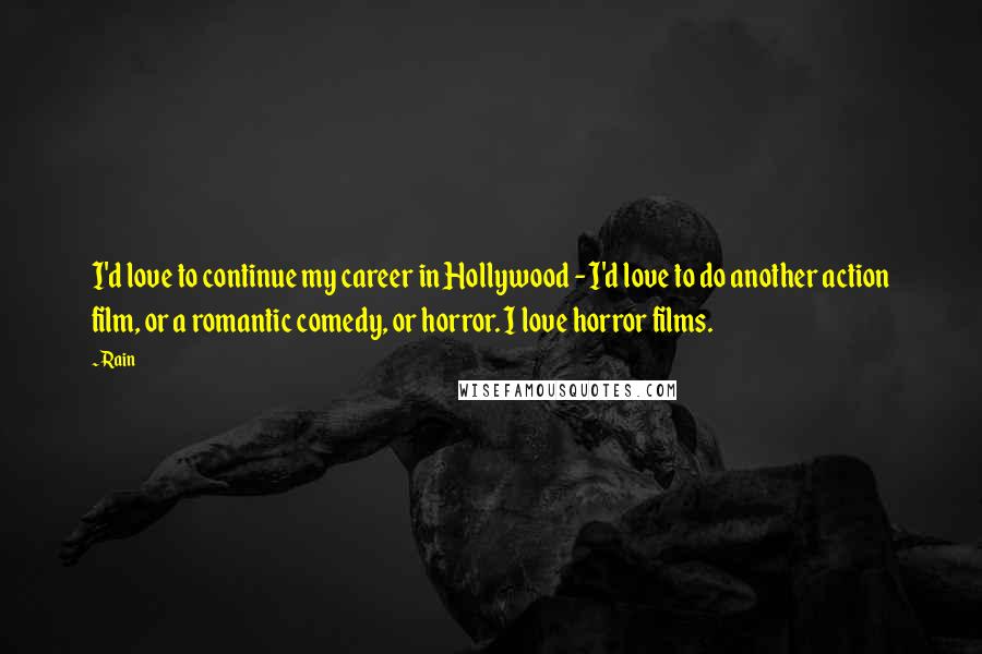 Rain Quotes: I'd love to continue my career in Hollywood - I'd love to do another action film, or a romantic comedy, or horror. I love horror films.