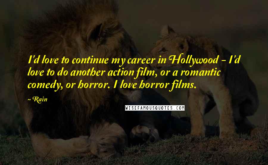 Rain Quotes: I'd love to continue my career in Hollywood - I'd love to do another action film, or a romantic comedy, or horror. I love horror films.