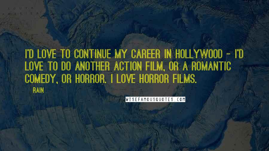 Rain Quotes: I'd love to continue my career in Hollywood - I'd love to do another action film, or a romantic comedy, or horror. I love horror films.