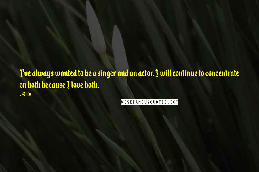 Rain Quotes: I've always wanted to be a singer and an actor. I will continue to concentrate on both because I love both.