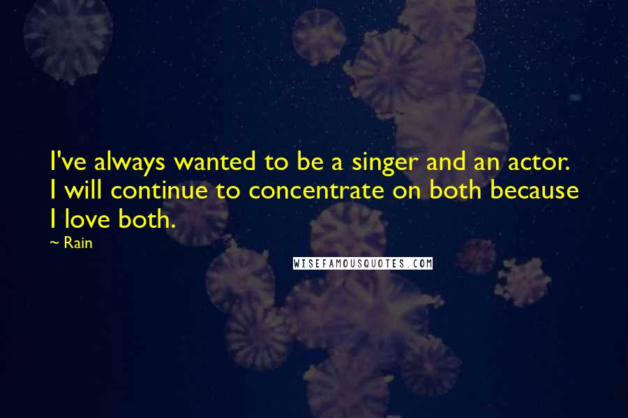 Rain Quotes: I've always wanted to be a singer and an actor. I will continue to concentrate on both because I love both.