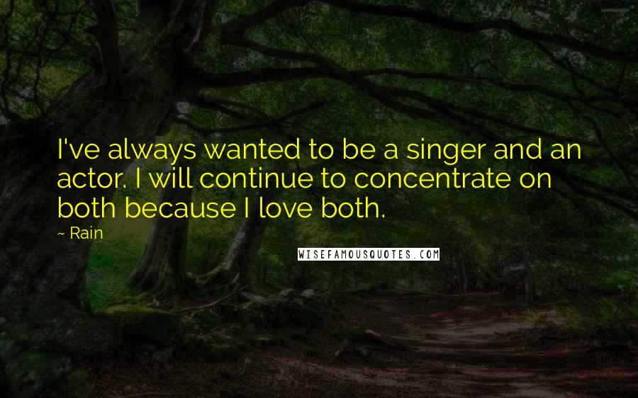 Rain Quotes: I've always wanted to be a singer and an actor. I will continue to concentrate on both because I love both.