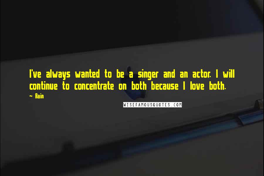 Rain Quotes: I've always wanted to be a singer and an actor. I will continue to concentrate on both because I love both.