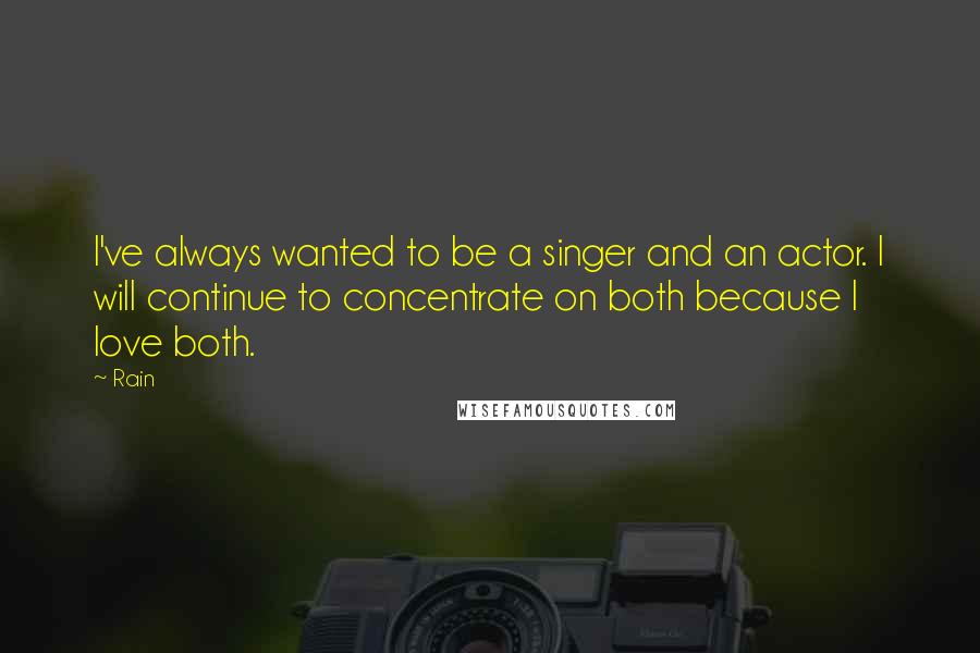 Rain Quotes: I've always wanted to be a singer and an actor. I will continue to concentrate on both because I love both.