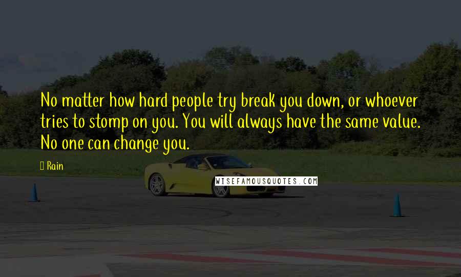 Rain Quotes: No matter how hard people try break you down, or whoever tries to stomp on you. You will always have the same value. No one can change you.