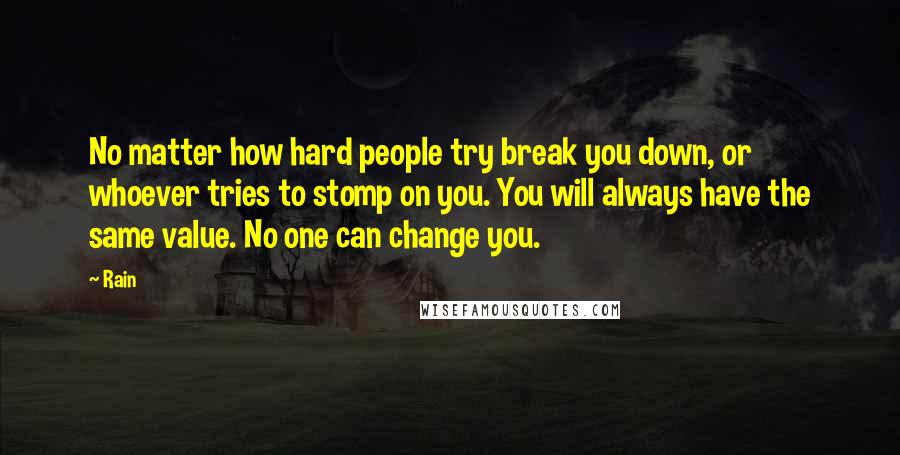 Rain Quotes: No matter how hard people try break you down, or whoever tries to stomp on you. You will always have the same value. No one can change you.