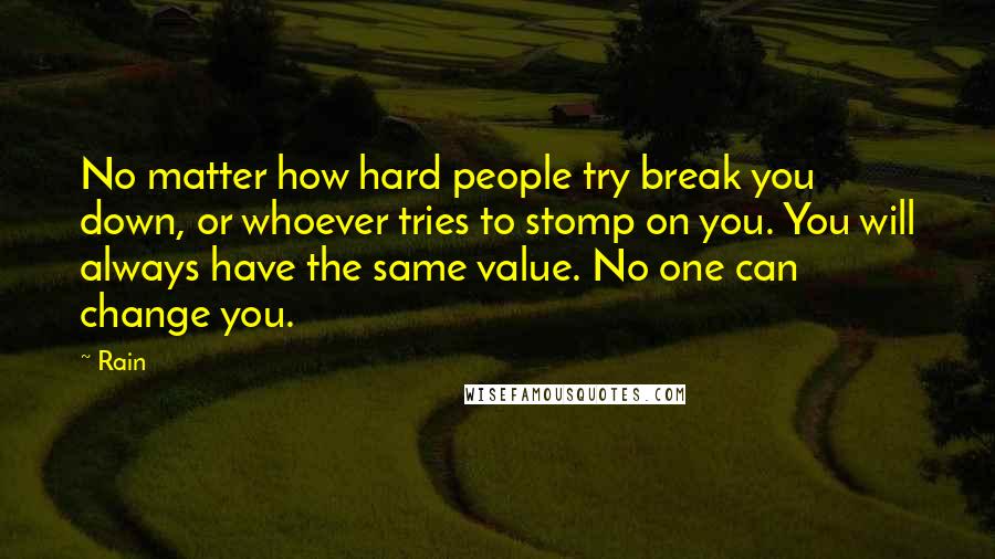 Rain Quotes: No matter how hard people try break you down, or whoever tries to stomp on you. You will always have the same value. No one can change you.