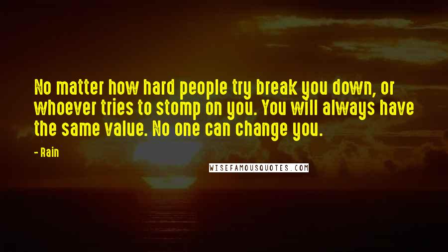 Rain Quotes: No matter how hard people try break you down, or whoever tries to stomp on you. You will always have the same value. No one can change you.