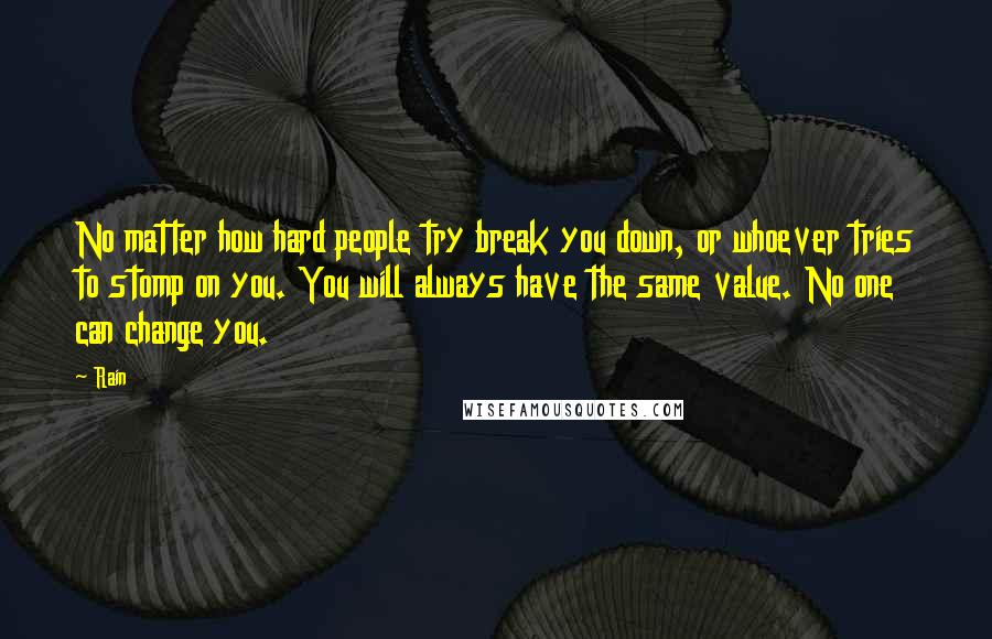 Rain Quotes: No matter how hard people try break you down, or whoever tries to stomp on you. You will always have the same value. No one can change you.