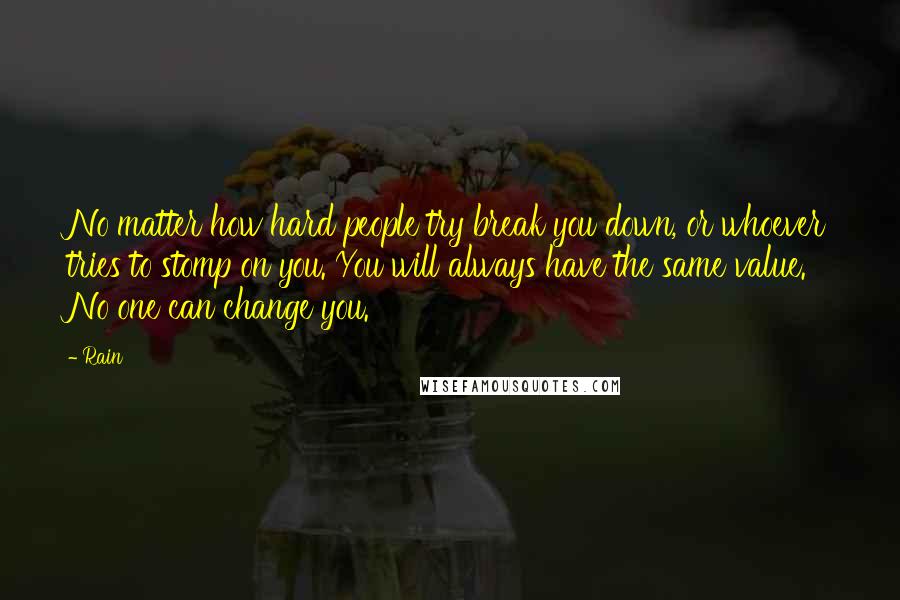 Rain Quotes: No matter how hard people try break you down, or whoever tries to stomp on you. You will always have the same value. No one can change you.