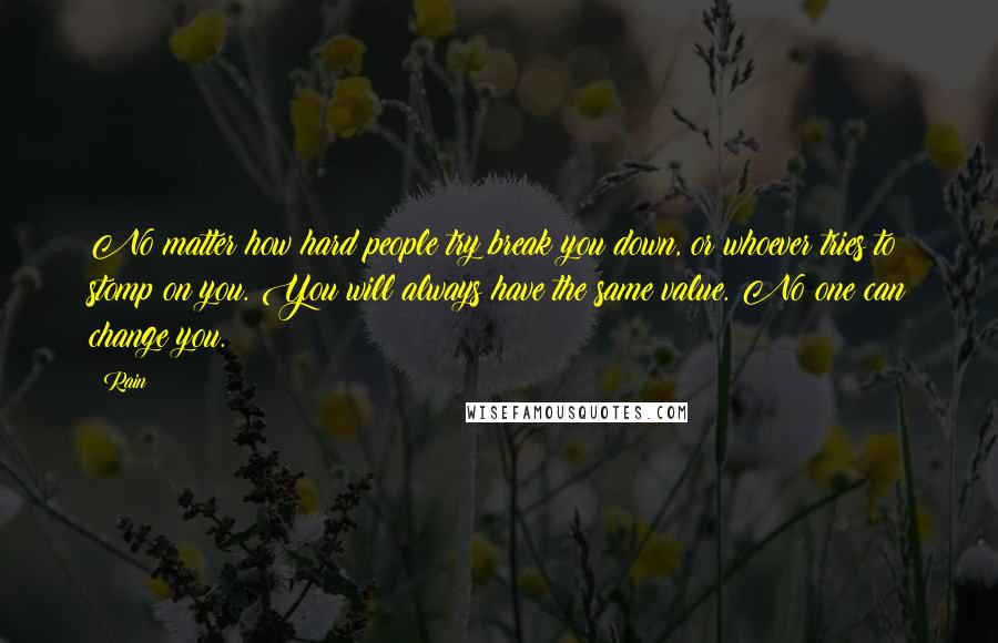 Rain Quotes: No matter how hard people try break you down, or whoever tries to stomp on you. You will always have the same value. No one can change you.