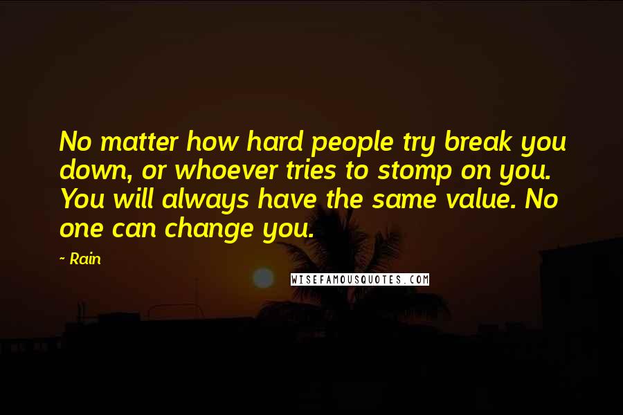 Rain Quotes: No matter how hard people try break you down, or whoever tries to stomp on you. You will always have the same value. No one can change you.