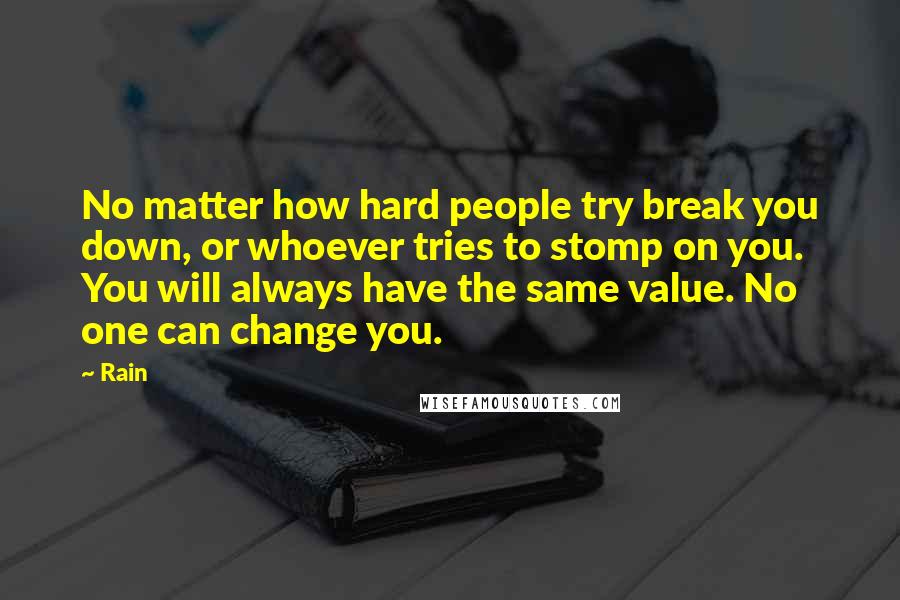 Rain Quotes: No matter how hard people try break you down, or whoever tries to stomp on you. You will always have the same value. No one can change you.