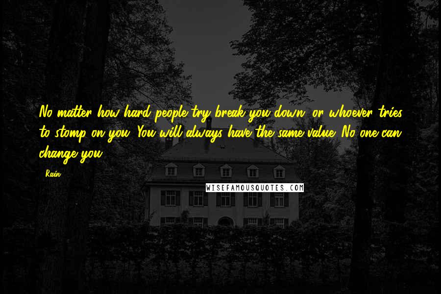 Rain Quotes: No matter how hard people try break you down, or whoever tries to stomp on you. You will always have the same value. No one can change you.