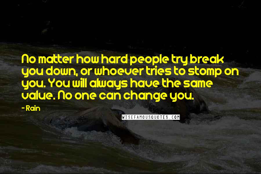 Rain Quotes: No matter how hard people try break you down, or whoever tries to stomp on you. You will always have the same value. No one can change you.