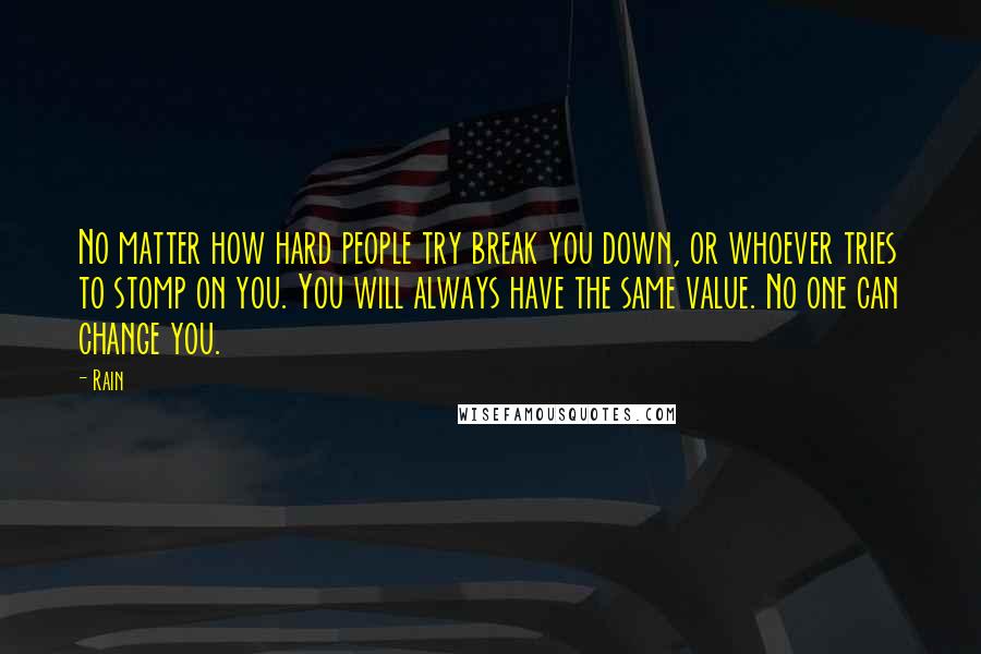 Rain Quotes: No matter how hard people try break you down, or whoever tries to stomp on you. You will always have the same value. No one can change you.