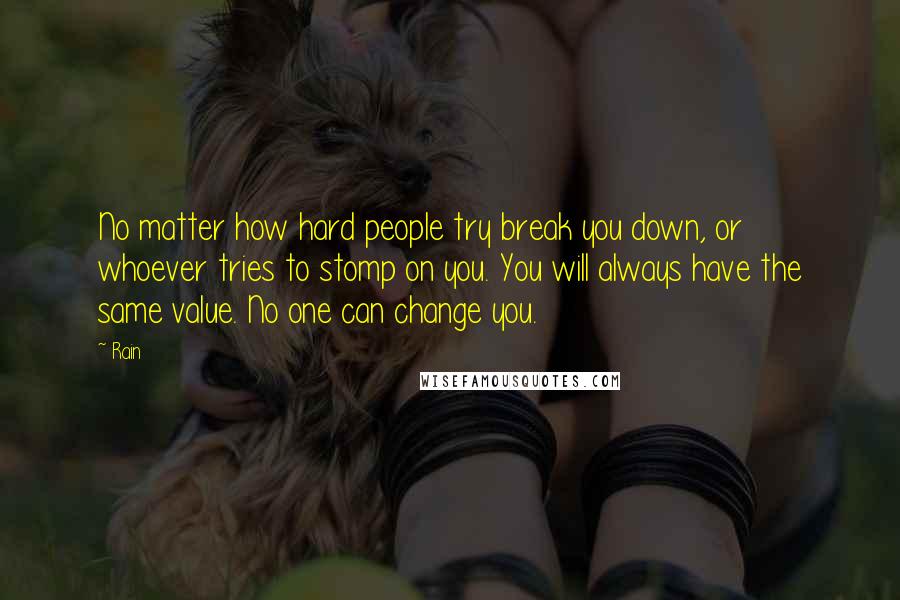 Rain Quotes: No matter how hard people try break you down, or whoever tries to stomp on you. You will always have the same value. No one can change you.