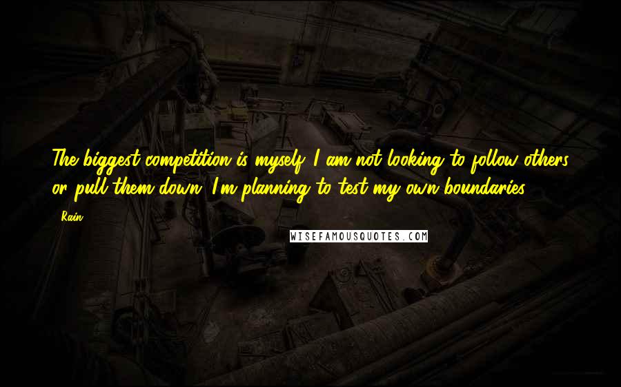 Rain Quotes: The biggest competition is myself. I am not looking to follow others or pull them down. I'm planning to test my own boundaries.