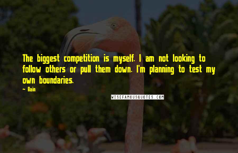 Rain Quotes: The biggest competition is myself. I am not looking to follow others or pull them down. I'm planning to test my own boundaries.