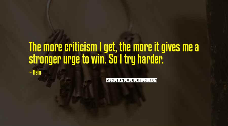 Rain Quotes: The more criticism I get, the more it gives me a stronger urge to win. So I try harder.