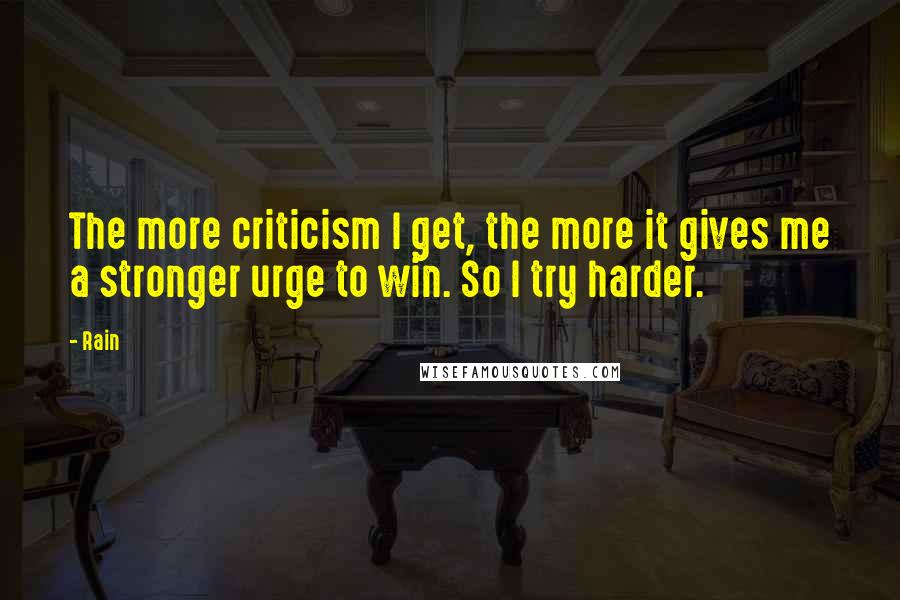 Rain Quotes: The more criticism I get, the more it gives me a stronger urge to win. So I try harder.