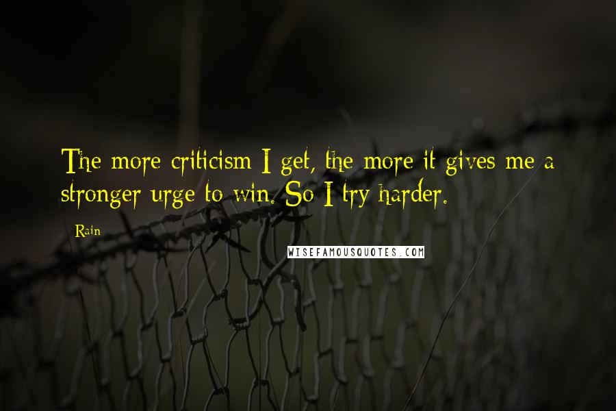 Rain Quotes: The more criticism I get, the more it gives me a stronger urge to win. So I try harder.