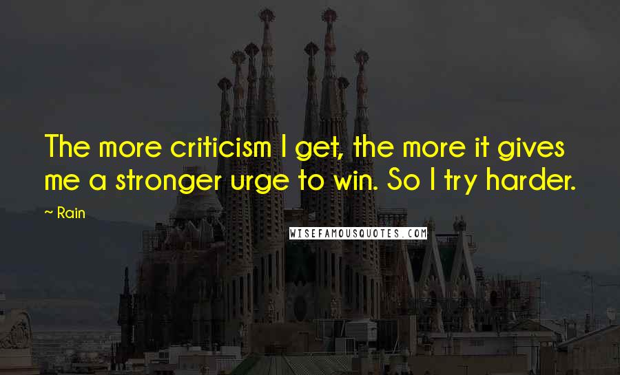 Rain Quotes: The more criticism I get, the more it gives me a stronger urge to win. So I try harder.