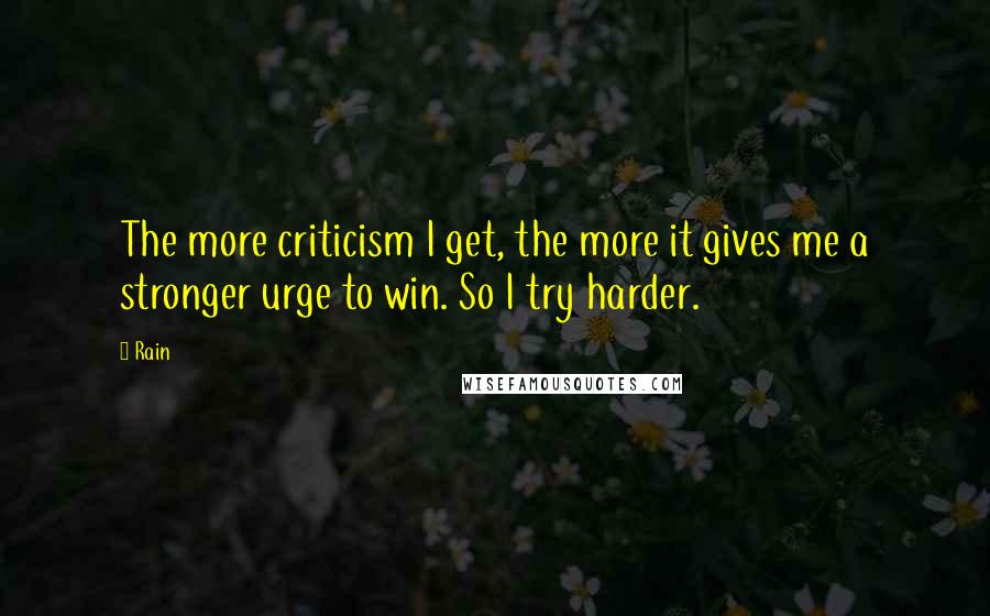 Rain Quotes: The more criticism I get, the more it gives me a stronger urge to win. So I try harder.