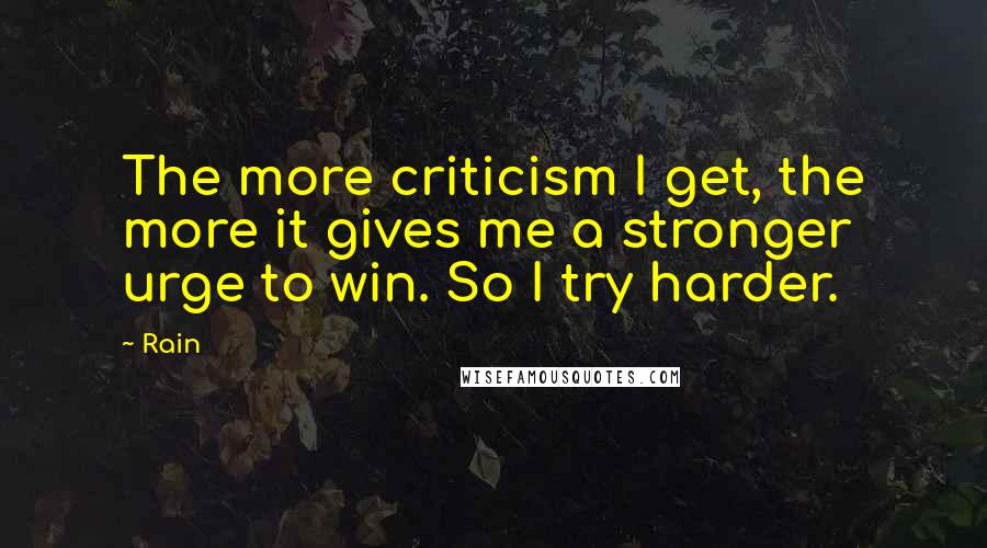 Rain Quotes: The more criticism I get, the more it gives me a stronger urge to win. So I try harder.