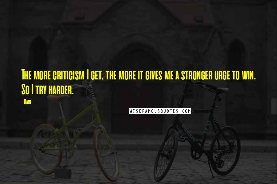 Rain Quotes: The more criticism I get, the more it gives me a stronger urge to win. So I try harder.