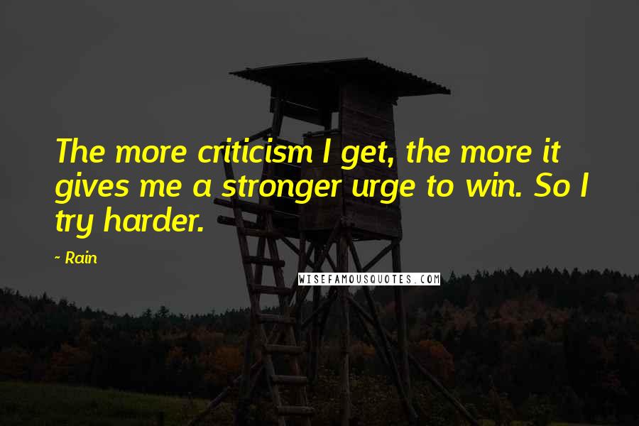 Rain Quotes: The more criticism I get, the more it gives me a stronger urge to win. So I try harder.