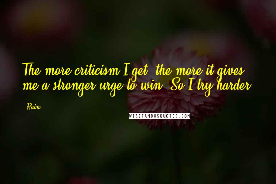 Rain Quotes: The more criticism I get, the more it gives me a stronger urge to win. So I try harder.