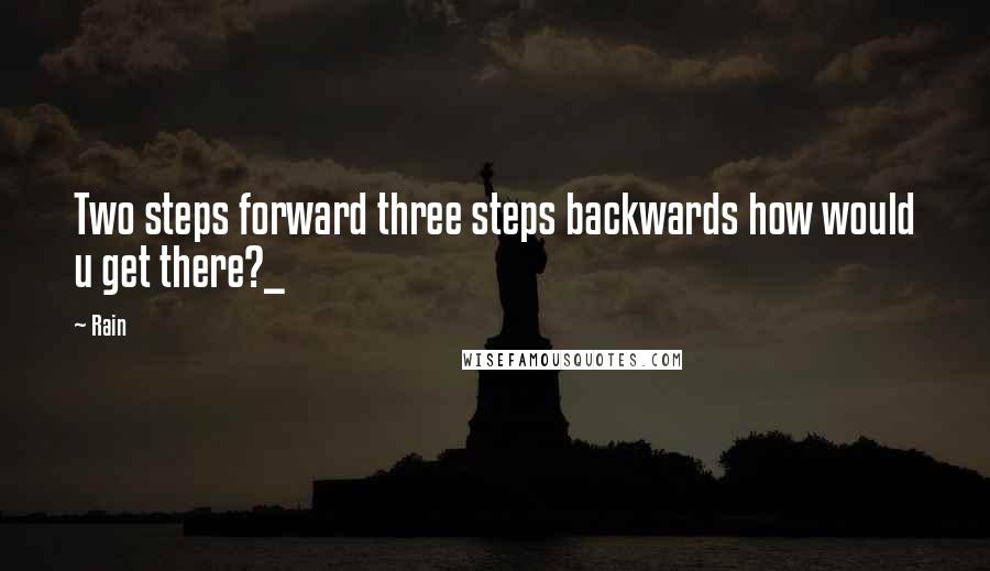 Rain Quotes: Two steps forward three steps backwards how would u get there?_