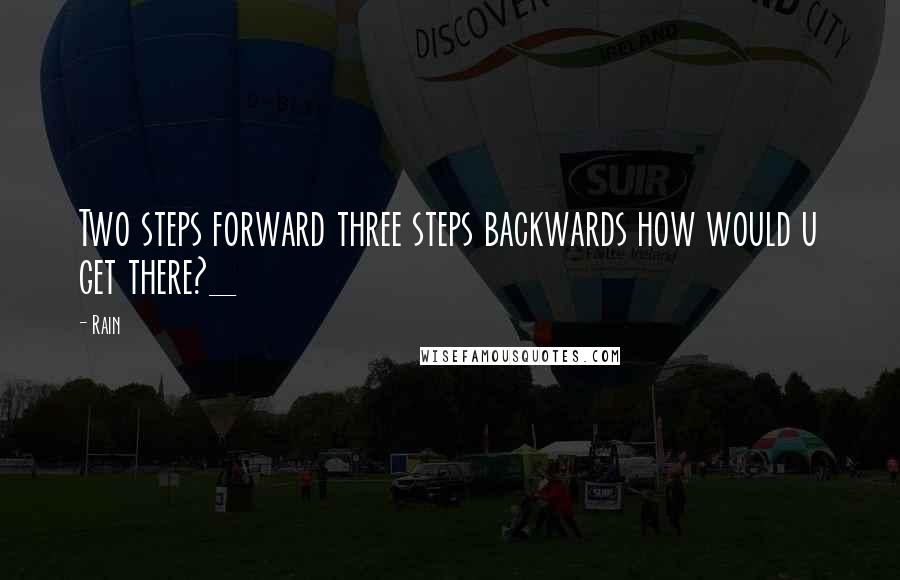 Rain Quotes: Two steps forward three steps backwards how would u get there?_