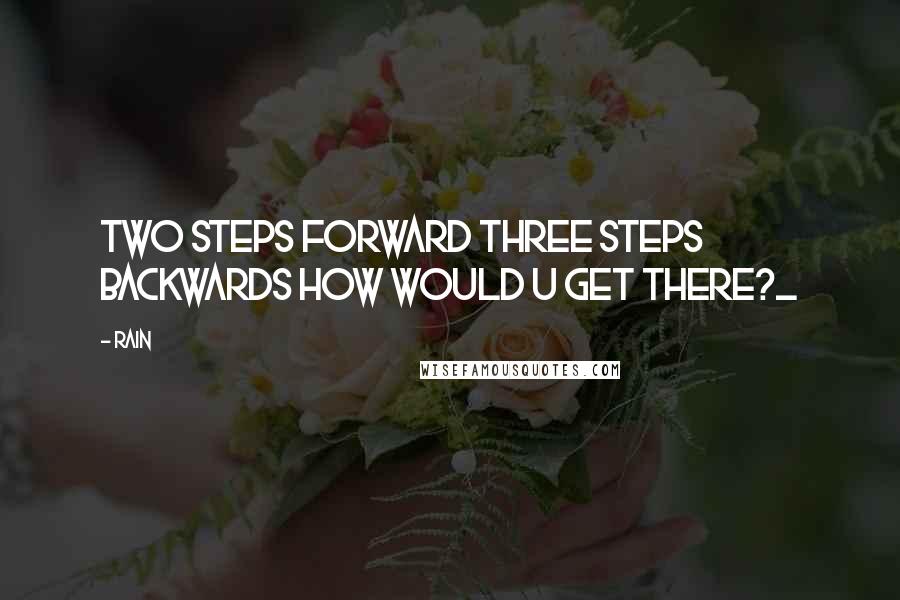 Rain Quotes: Two steps forward three steps backwards how would u get there?_