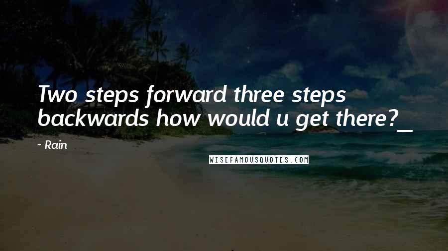 Rain Quotes: Two steps forward three steps backwards how would u get there?_