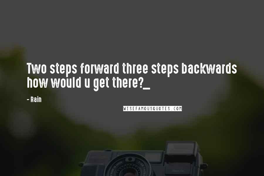 Rain Quotes: Two steps forward three steps backwards how would u get there?_